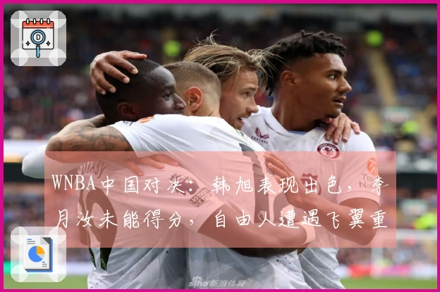WNBA中国对决：韩旭表现出色，李月汝未能得分，自由人遭遇飞翼重创